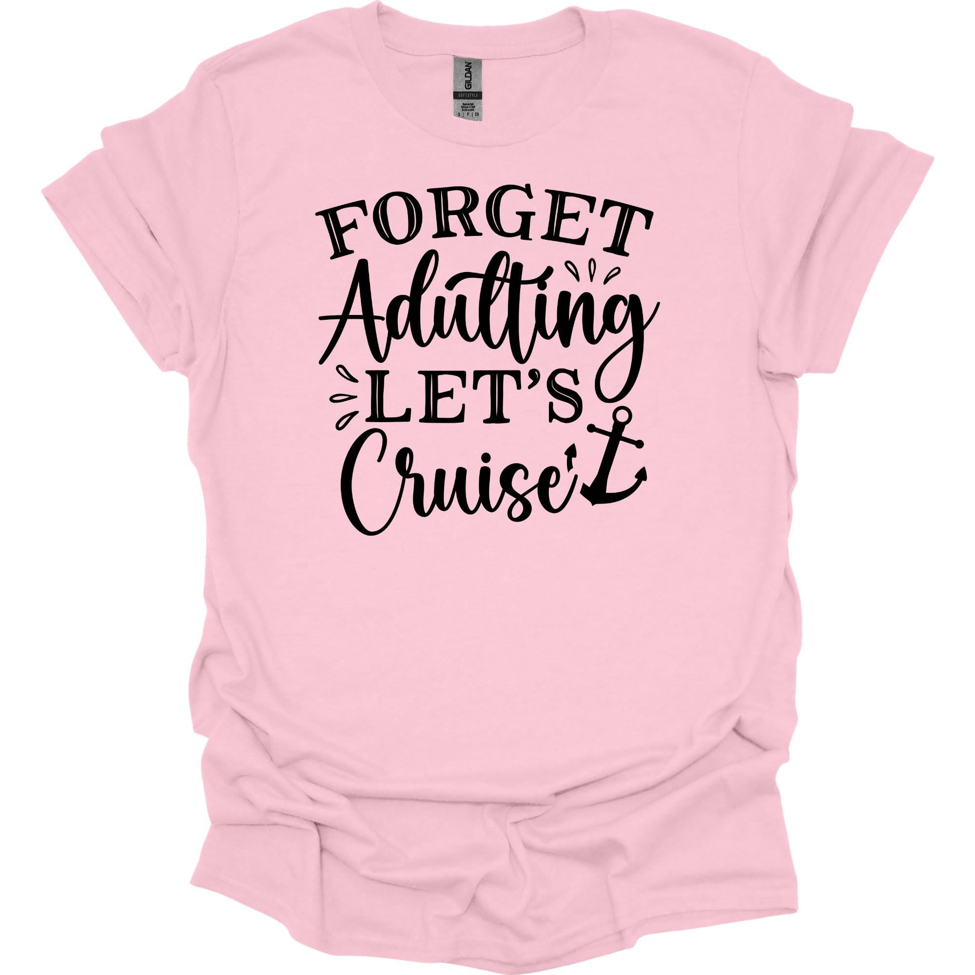 Forget Adulting Let's Cruise Shirt