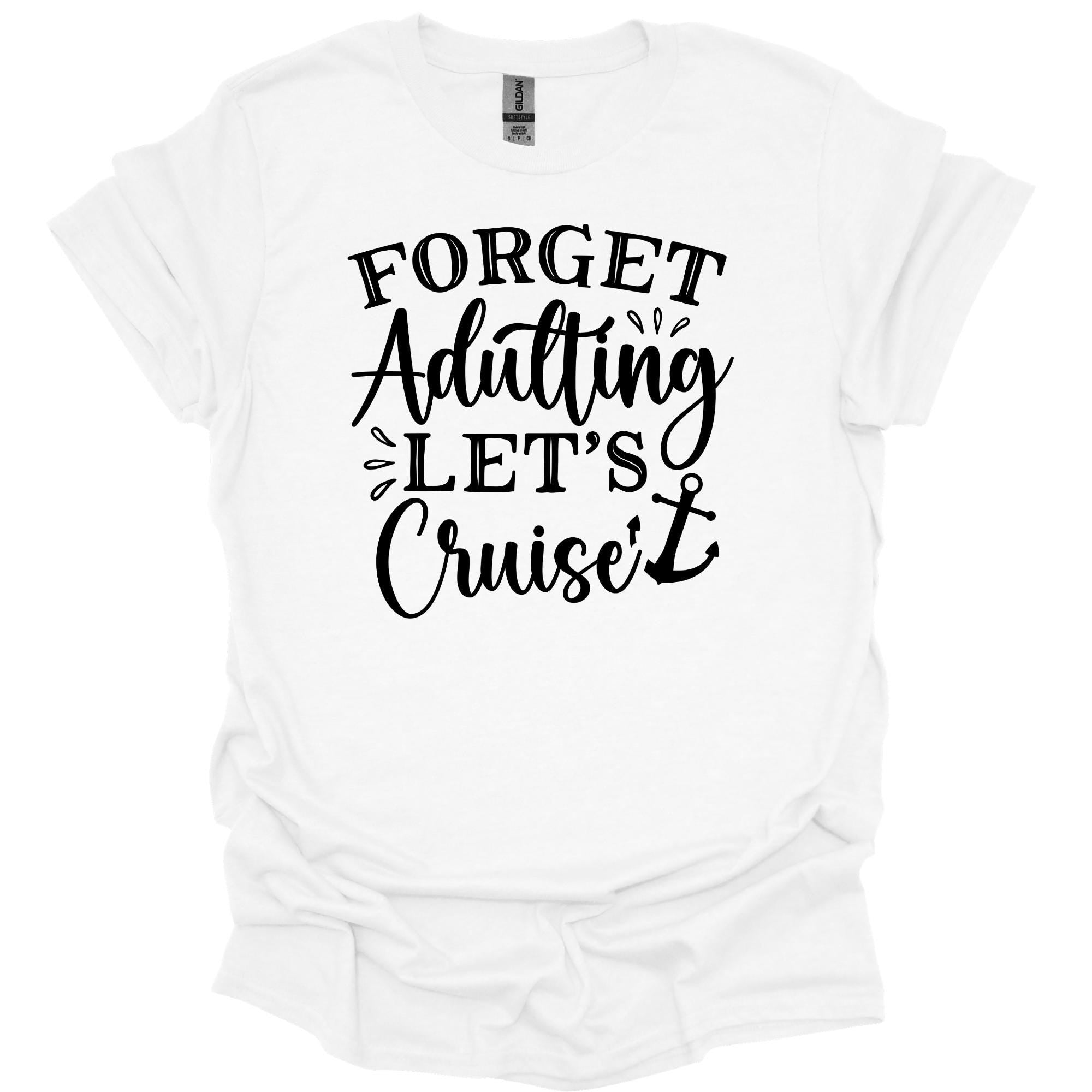 Forget Adulting Let's Cruise Shirt